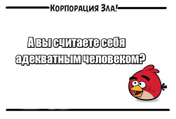 Думаю, среди нас адекватных уже совсем не осталось... Психи-злодеи, считаете себя адекватными существами Свой ответ оставляем под фото... vk.com/photo-29246653_409872200 